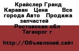 Крайслер Гранд Караван › Цена ­ 1 - Все города Авто » Продажа запчастей   . Ростовская обл.,Таганрог г.